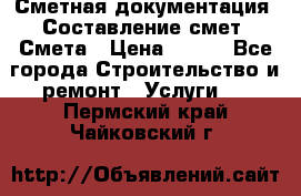 Сметная документация. Составление смет. Смета › Цена ­ 500 - Все города Строительство и ремонт » Услуги   . Пермский край,Чайковский г.